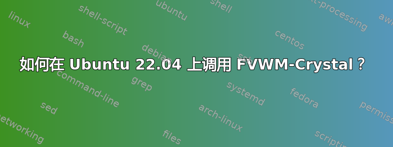 如何在 Ubuntu 22.04 上调用 FVWM-Crystal？