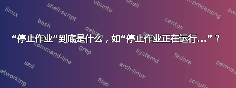 “停止作业”到底是什么，如“停止作业正在运行...”？