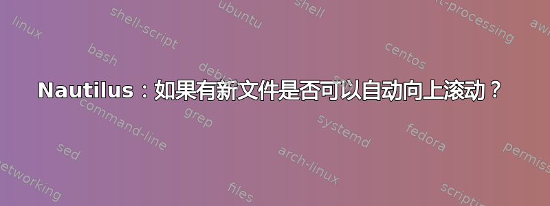 Nautilus：如果有新文件是否可以自动向上滚动？