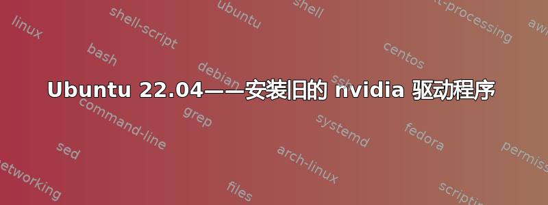 Ubuntu 22.04——安装旧的 nvidia 驱动程序