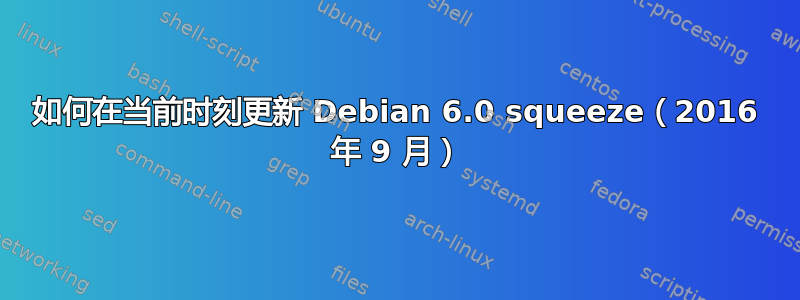 如何在当前时刻更新 Debian 6.0 squeeze（2016 年 9 月）