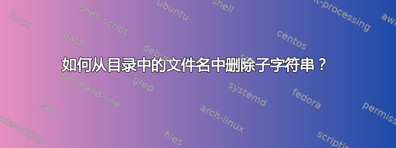 如何从目录中的文件名中删除子字符串？