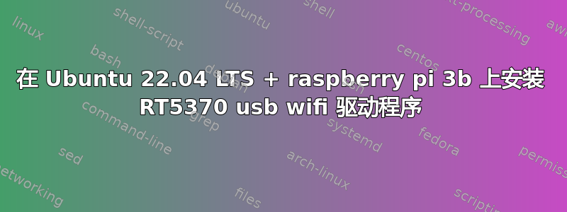 在 Ubuntu 22.04 LTS + raspberry pi 3b 上安装 RT5370 usb wifi 驱动程序