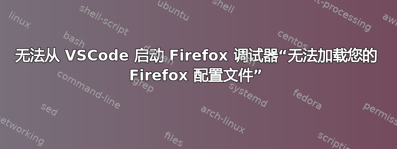 无法从 VSCode 启动 Firefox 调试器“无法加载您的 Firefox 配置文件”