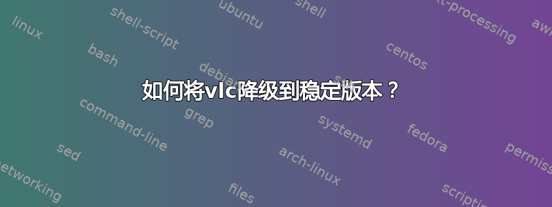 如何将vlc降级到稳定版本？