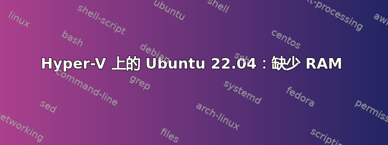 Hyper-V 上的 Ubuntu 22.04：缺少 RAM