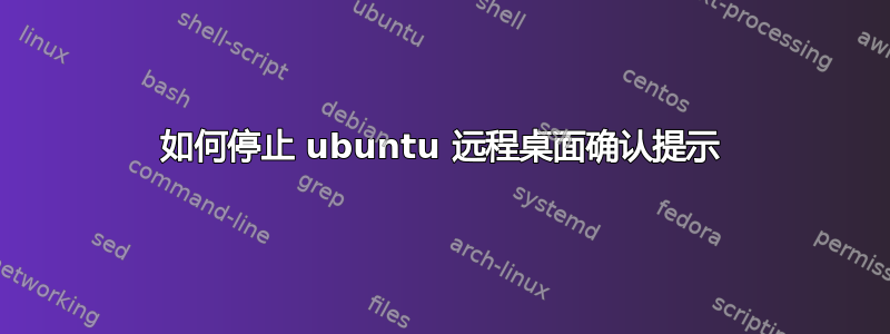 如何停止 ubuntu 远程桌面确认提示