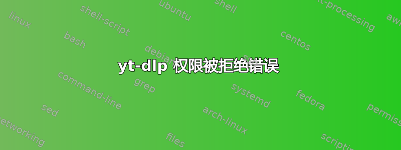 yt-dlp 权限被拒绝错误