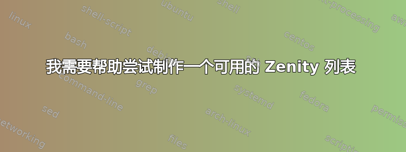 我需要帮助尝试制作一个可用的 Zenity 列表