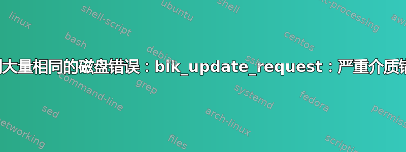 收到大量相同的磁盘错误：blk_update_request：严重介质错误