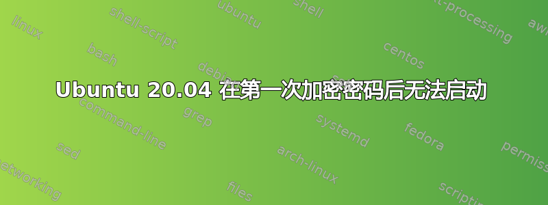 Ubuntu 20.04 在第一次加密密码后无法启动