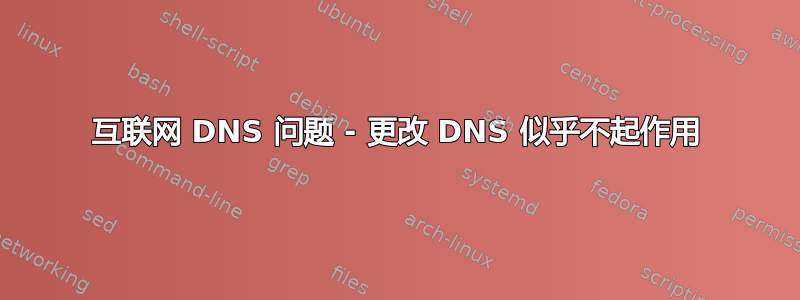 互联网 DNS 问题 - 更改 DNS 似乎不起作用