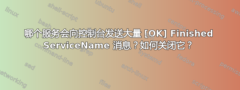 哪个服务会向控制台发送大量 [OK] Finished ServiceName 消息？如何关闭它？