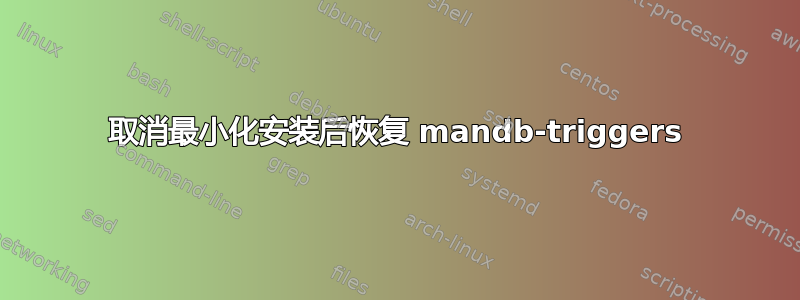 取消最小化安装后恢复 mandb-triggers