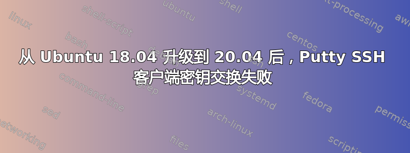 从 Ubuntu 18.04 升级到 20.04 后，Putty SSH 客户端密钥交换失败