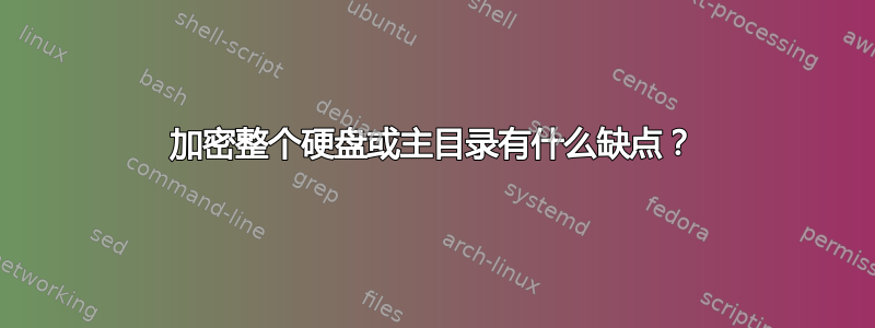 加密整个硬盘或主目录有什么缺点？