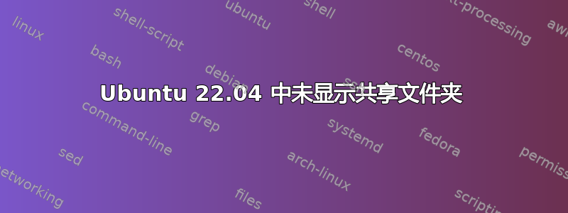 Ubuntu 22.04 中未显示共享文件夹