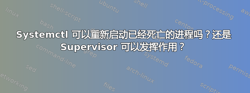 Systemctl 可以重新启动已经死亡的进程吗？还是 Supervisor 可以发挥作用？