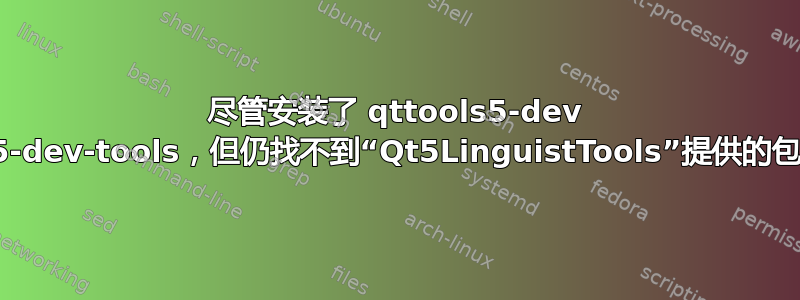 尽管安装了 qttools5-dev qttools5-dev-tools，但仍找不到“Qt5LinguistTools”提供的包配置文件