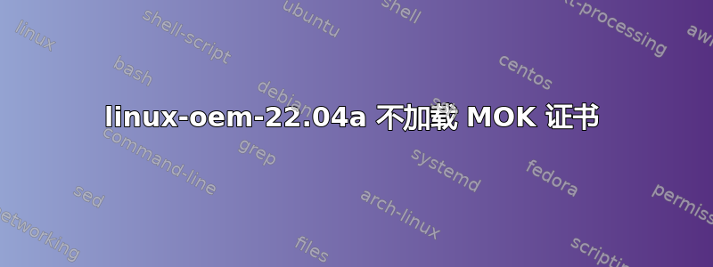 linux-oem-22.04a 不加载 MOK 证书