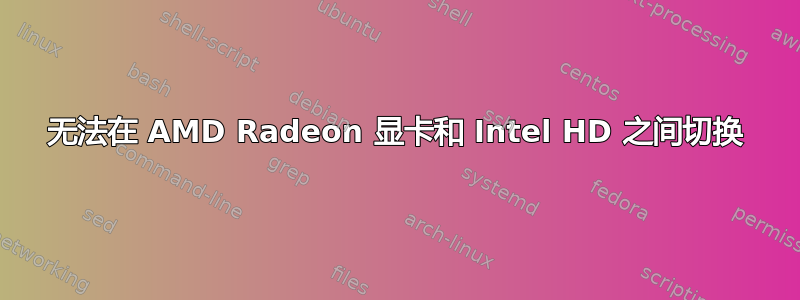 无法在 AMD Radeon 显卡和 Intel HD 之间切换