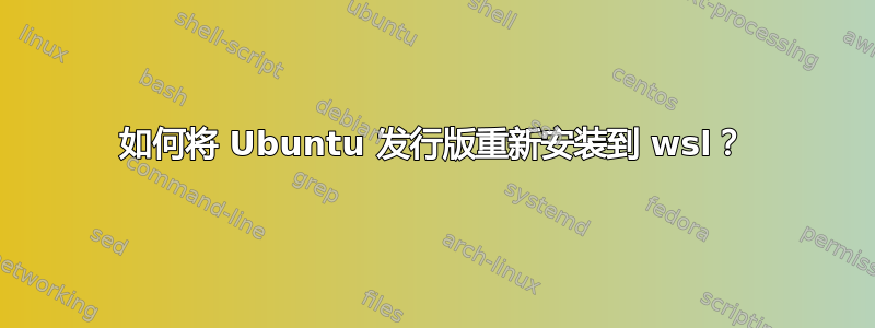 如何将 Ubuntu 发行版重新安装到 wsl？