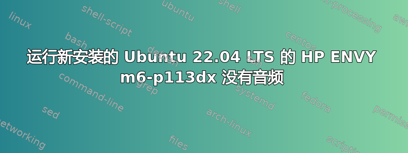 运行新安装的 Ubuntu 22.04 LTS 的 HP ENVY m6-p113dx 没有音频