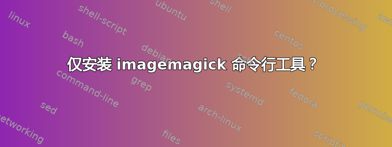 仅安装 imagemagick 命令行工具？