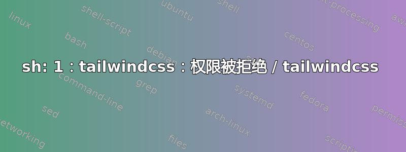 sh: 1：tailwindcss：权限被拒绝 / tailwindcss