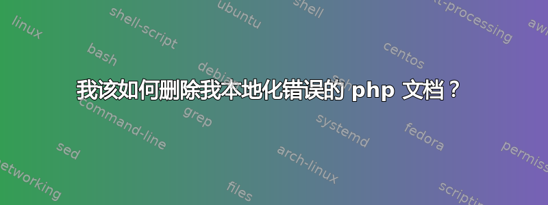 我该如何删除我本地化错误的 php 文档？