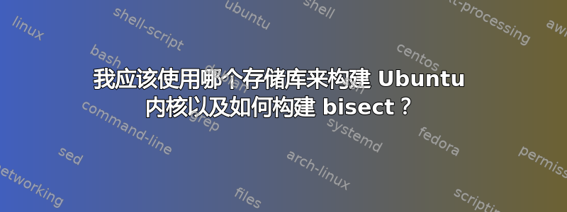 我应该使用哪个存储库来构建 Ubuntu 内核以及如何构建 bisect？