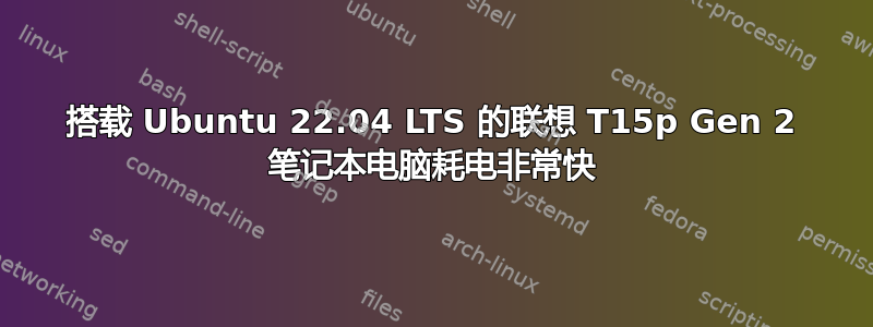 搭载 Ubuntu 22.04 LTS 的联想 T15p Gen 2 笔记本电脑耗电非常快