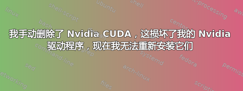 我手动删除了 Nvidia CUDA，这损坏了我的 Nvidia 驱动程序，现在我无法重新安装它们