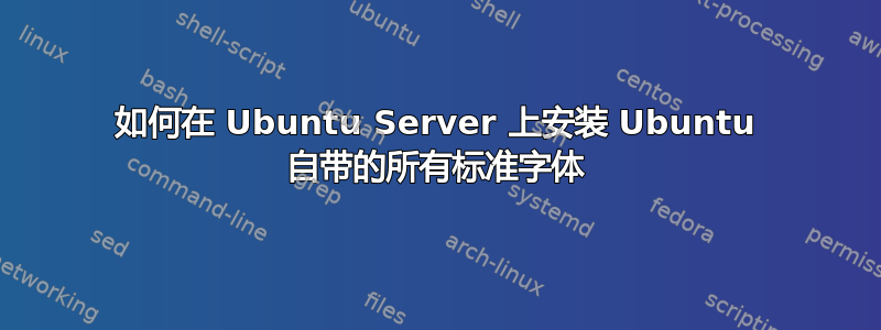 如何在 Ubuntu Server 上安装 Ubuntu 自带的所有标准字体