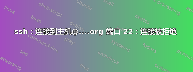 ssh：连接到主机@....org 端口 22：连接被拒绝