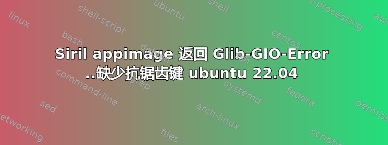 Siril appimage 返回 Glib-GIO-Error ..缺少抗锯齿键 ubuntu 22.04