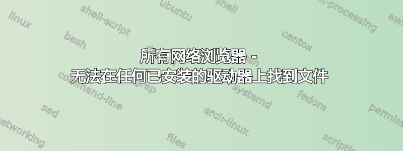 所有网络浏览器 - 无法在任何已安装的驱动器上找到文件