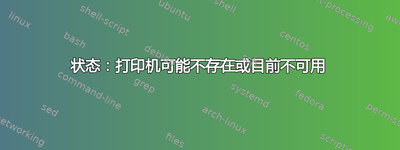 状态：打印机可能不存在或目前不可用