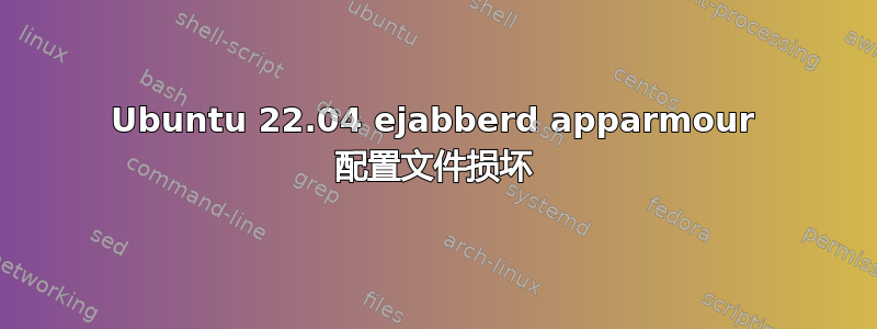 Ubuntu 22.04 ejabberd apparmour 配置文件损坏