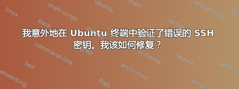 我意外地在 Ubuntu 终端中验证了错误的 SSH 密钥。我该如何修复？