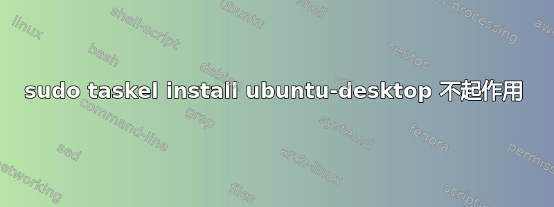 sudo taskel install ubuntu-desktop 不起作用