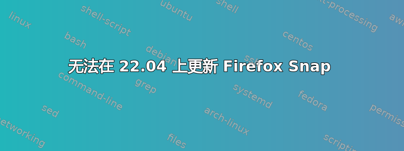 无法在 22.04 上更新 Firefox Snap