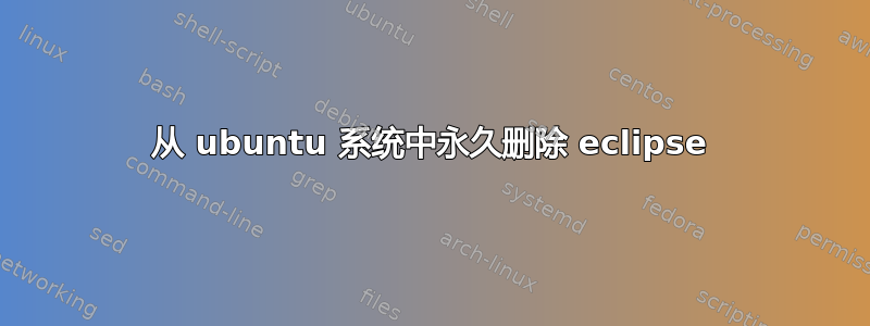 从 ubuntu 系统中永久删除 eclipse