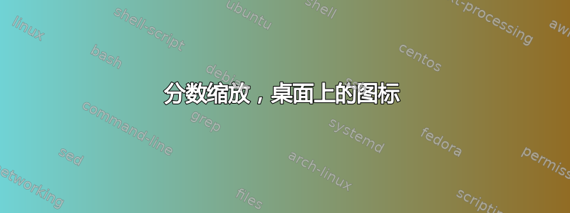 分数缩放，桌面上的图标