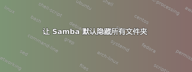 让 Samba 默认隐藏所有文件夹