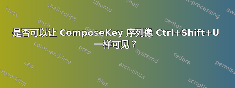 是否可以让 ComposeKey 序列像 Ctrl+Shift+U 一样可见？