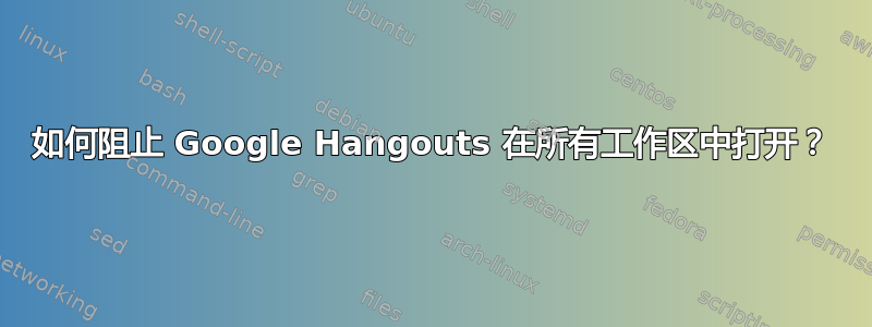 如何阻止 Google Hangouts 在所有工作区中打开？