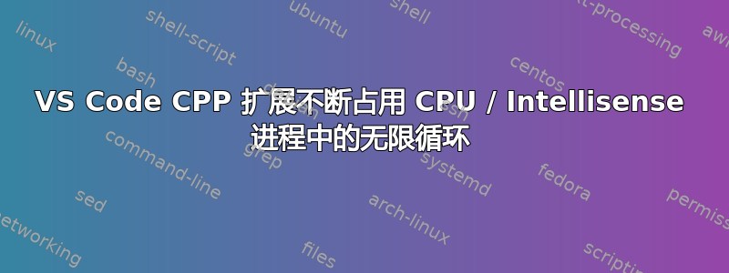 VS Code CPP 扩展不断占用 CPU / Intellisense 进程中的无限循环