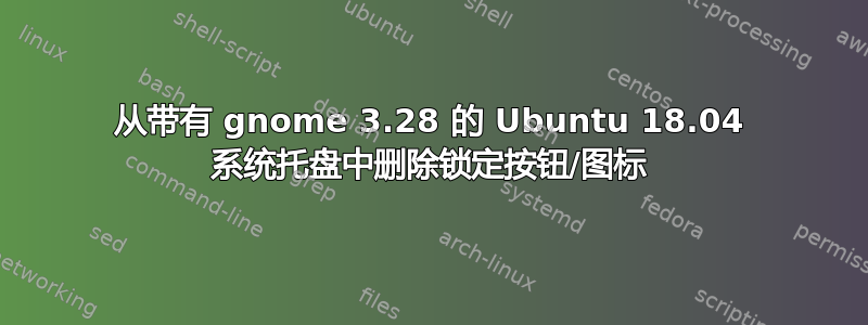 从带有 gnome 3.28 的 Ubuntu 18.04 系统托盘中删除锁定按钮/图标