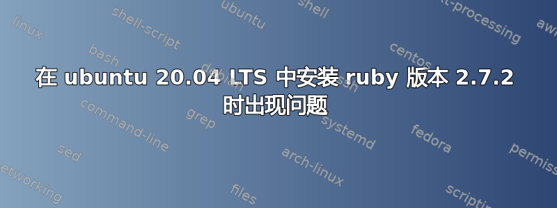 在 ubuntu 20.04 LTS 中安装 ruby​​ 版本 2.7.2 时出现问题